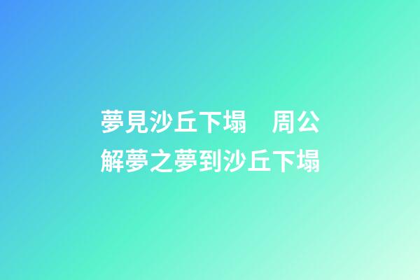 夢見沙丘下塌　周公解夢之夢到沙丘下塌